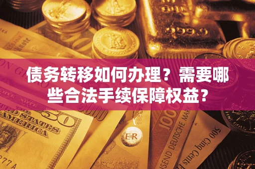 北京债务转移如何办理？需要哪些合法手续保障权益？