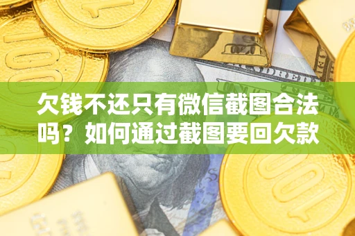 北京欠钱不还只有微信截图合法吗？如何通过截图要回欠款？