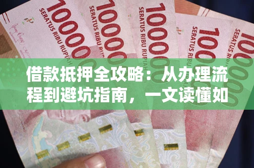 北京借款抵押全攻略：从办理流程到避坑指南，一文读懂如何安全融资