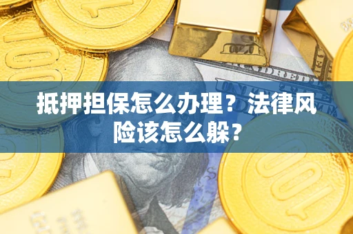北京抵押担保怎么办理？法律风险该怎么躲？