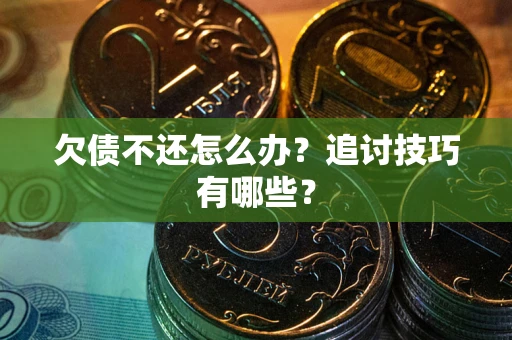 北京欠债不还怎么办？追讨技巧有哪些？