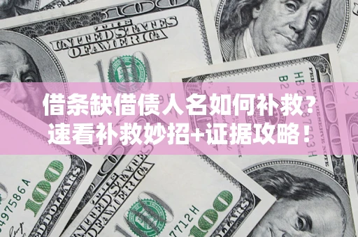 北京借条缺借债人名如何补救？速看补救妙招+证据攻略！