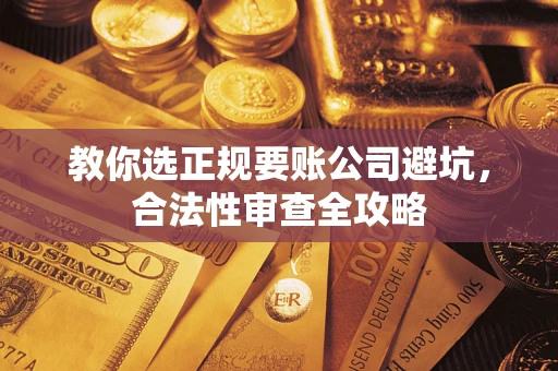 北京教你选正规要账公司避坑，合法性审查全攻略