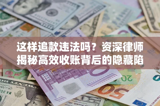 北京这样追款违法吗？资深律师揭秘高效收账背后的隐藏陷阱
