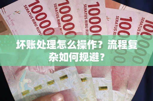 北京坏账处理怎么操作？流程复杂如何规避？