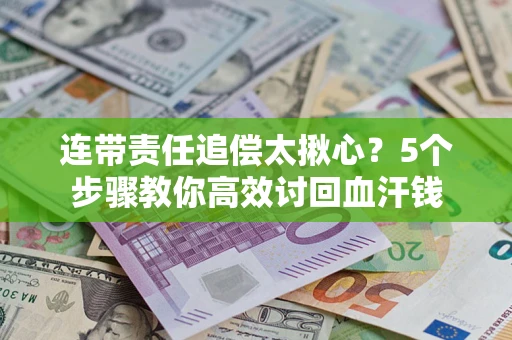 北京连带责任追偿太揪心？5个步骤教你高效讨回血汗钱