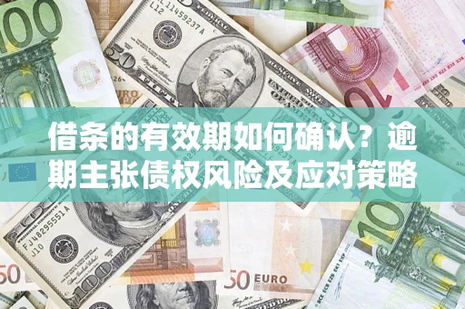 北京借条的有效期如何确认？逾期主张债权风险及应对策略？
