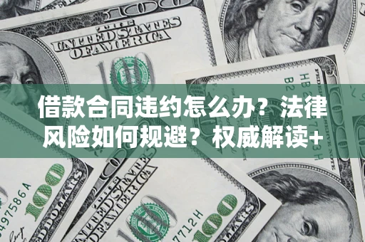 北京借款合同违约怎么办?法律风险如何规避?权威解读+实用指南 北京借款合同违约怎么办?法律风险如何规避?权威解读+实用指南