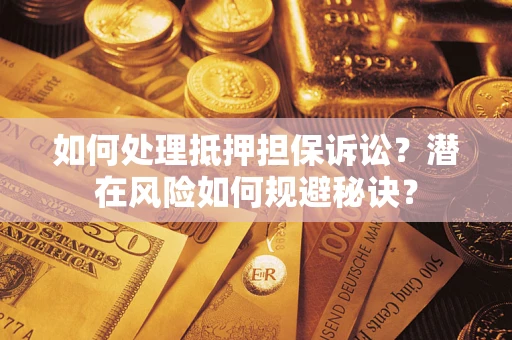 北京如何处理抵押担保诉讼？潜在风险如何规避秘诀？
