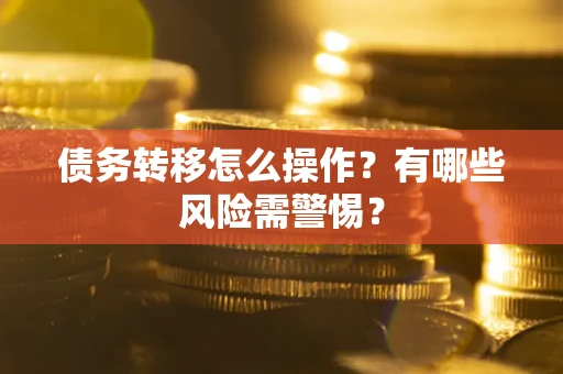北京债务转移怎么操作？有哪些风险需警惕？