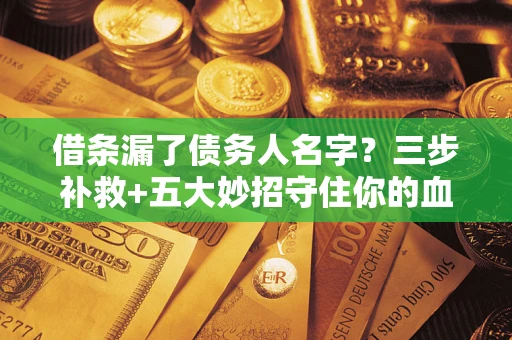 北京借条漏了债务人名字？三步补救+五大妙招守住你的血汗钱
