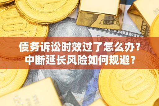 北京债务诉讼时效过了怎么办？中断延长风险如何规避？