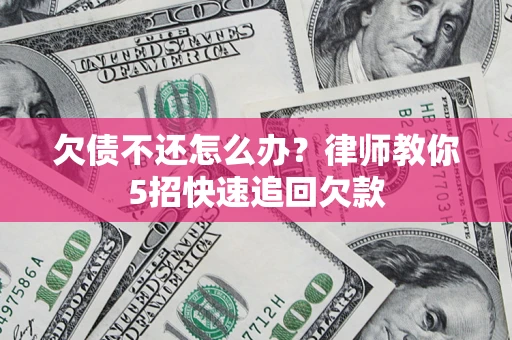 北京欠债不还怎么办？律师教你5招快速追回欠款