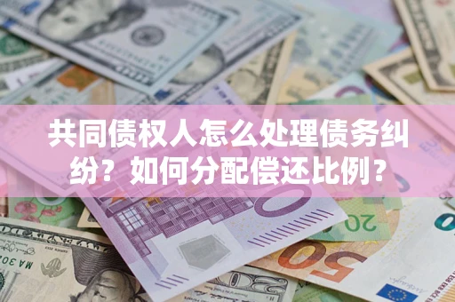 北京共同债权人怎么处理债务纠纷？如何分配偿还比例？