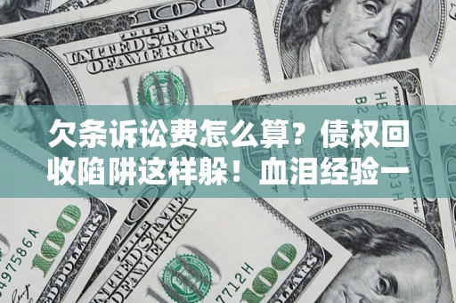 北京欠条诉讼费怎么算？债权回收陷阱这样躲！血泪经验一次讲透
