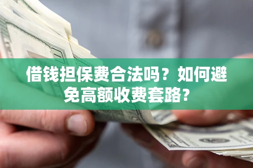 北京借钱担保费合法吗？如何避免高额收费套路？