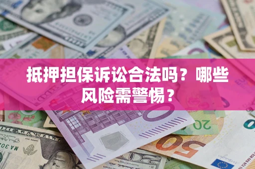 北京抵押担保诉讼合法吗？哪些风险需警惕？