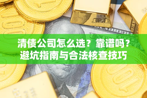 北京清债公司怎么选？靠谱吗？避坑指南与合法核查技巧