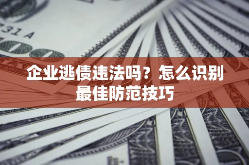 北京企业逃债违法吗？怎么识别最佳防范技巧