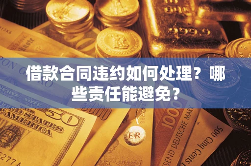 北京借款合同违约如何处理？哪些责任能避免？