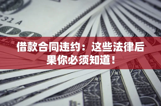 北京借款合同违约：这些法律后果你必须知道！