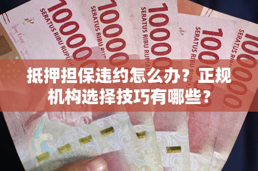 北京抵押担保违约怎么办？正规机构选择技巧有哪些？