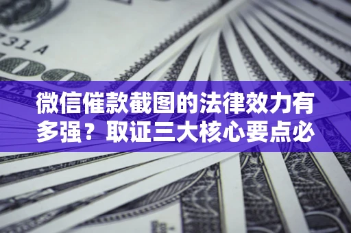 北京微信催款截图的法律效力有多强？取证三大核心要点必须知道！