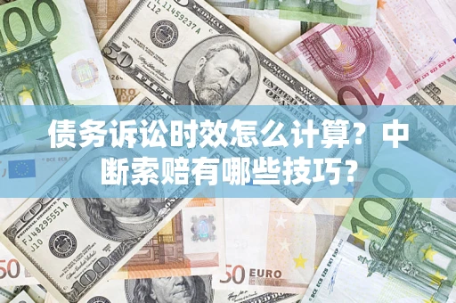 北京债务诉讼时效怎么计算？中断索赔有哪些技巧？