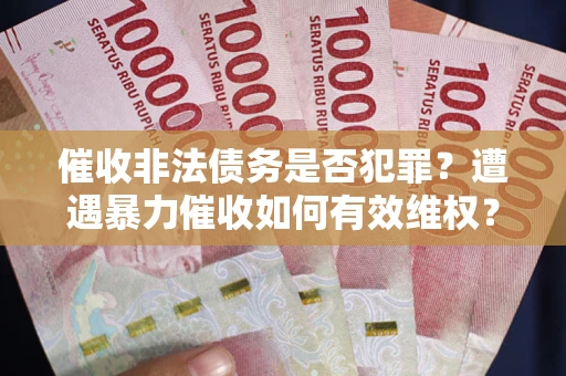 北京催收非法债务是否犯罪?遭遇暴力催收如何有效维权? 北京催收非法债务是否犯罪?遭遇暴力催收如何有效维权?