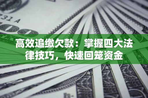 北京高效追缴欠款：掌握四大法律技巧，快速回笼资金