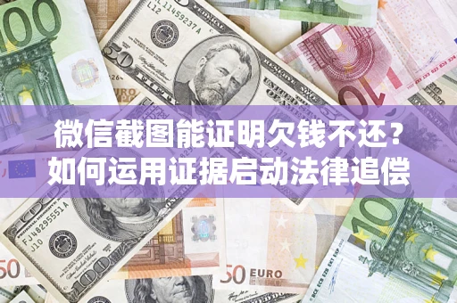 北京微信截图能证明欠钱不还？如何运用证据启动法律追偿程序？