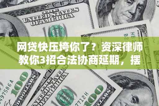 北京网贷快压垮你了？资深律师教你3招合法协商延期，摆脱暴力催收！