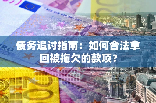 北京债务追讨指南：如何合法拿回被拖欠的款项？