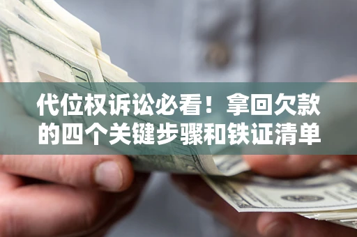 北京代位权诉讼必看!拿回欠款的四个关键步骤和铁证清单 北京代位权诉讼必看!拿回欠款的四个关键步骤和铁证清单