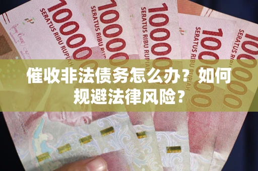 北京催收非法债务怎么办？如何规避法律风险？