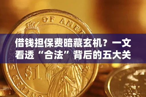 北京借钱担保费暗藏玄机？一文看透“合法”背后的五大关键陷阱