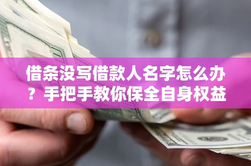 北京借条没写借款人名字怎么办？手把手教你保全自身权益