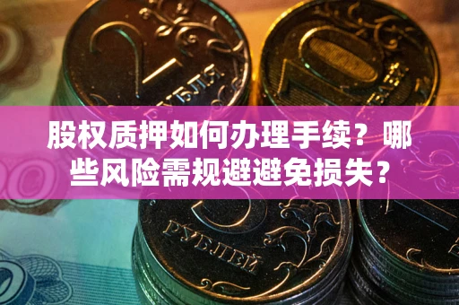 北京股权质押如何办理手续？哪些风险需规避避免损失？