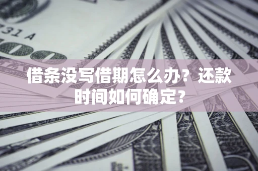 北京借条没写借期怎么办？还款时间如何确定？