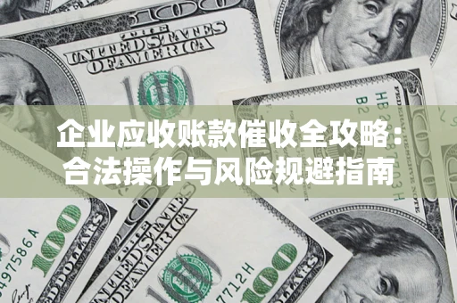 北京企业应收账款催收全攻略：合法操作与风险规避指南