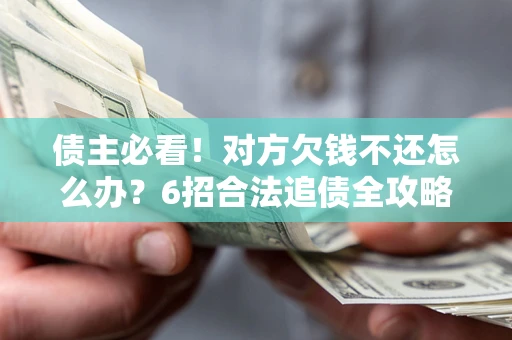 北京债主必看！对方欠钱不还怎么办？6招合法追债全攻略