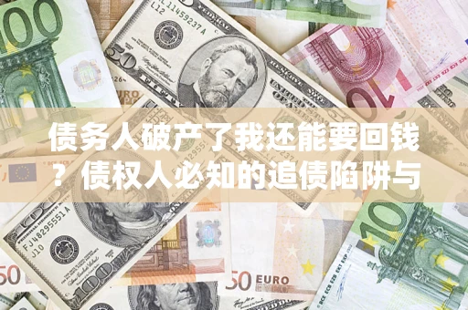 北京债务人破产了我还能要回钱？债权人必知的追债陷阱与破局之道