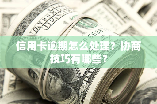 北京信用卡逾期怎么处理？协商技巧有哪些？