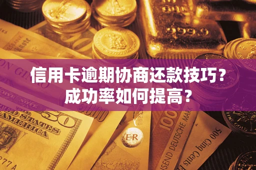 北京信用卡逾期协商还款技巧？成功率如何提高？