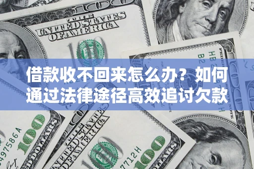 北京借款收不回来怎么办?如何通过法律途径高效追讨欠款? 北京借款收不回来怎么办?如何通过法律途径高效追讨欠款?