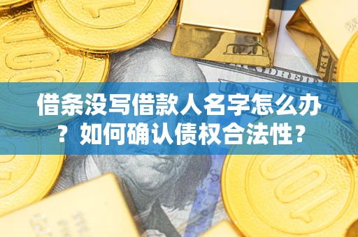 北京借条没写借款人名字怎么办？如何确认债权合法性？