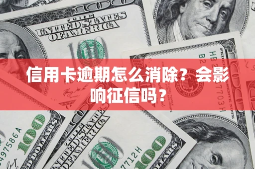 北京信用卡逾期怎么消除？会影响征信吗？