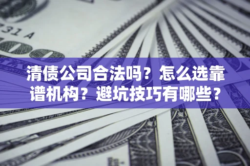 北京清债公司合法吗？怎么选靠谱机构？避坑技巧有哪些？