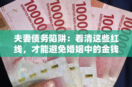 北京夫妻债务陷阱：看清这些红线，才能避免婚姻中的金钱危机