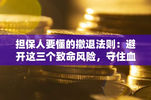 北京担保人要懂的撤退法则：避开这三个致命风险，守住血汗钱